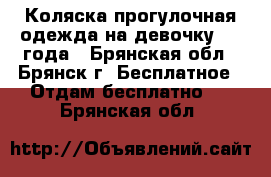 Коляска прогулочная.одежда на девочку 2-3 года - Брянская обл., Брянск г. Бесплатное » Отдам бесплатно   . Брянская обл.